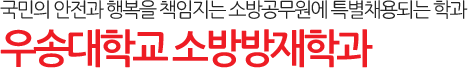 국민의 안전과 행복을 책임지는 소방공무원에 특별채용되는 학과 우송대학교 소방방재학과